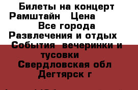 Билеты на концерт Рамштайн › Цена ­ 210 - Все города Развлечения и отдых » События, вечеринки и тусовки   . Свердловская обл.,Дегтярск г.